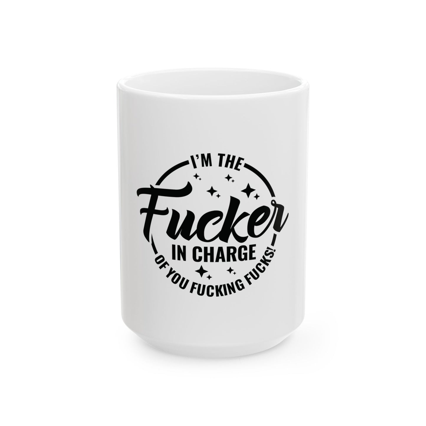 Funny Ceramic Mug - "I'm the Fucker in Charge" - 11oz & 15oz