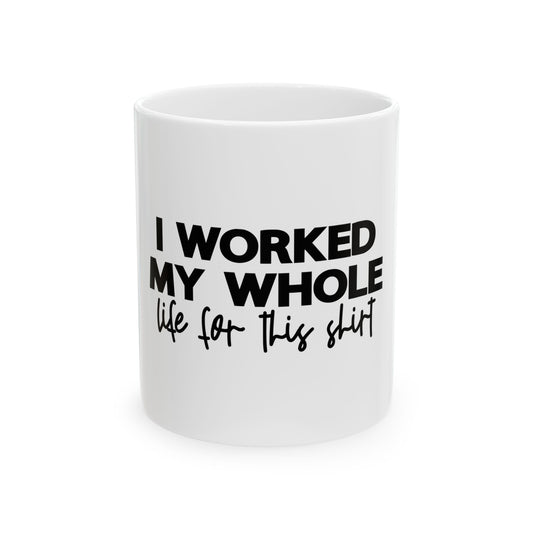 Humorous Ceramic Coffee Mug - "I Worked My Whole Life for This Shirt"