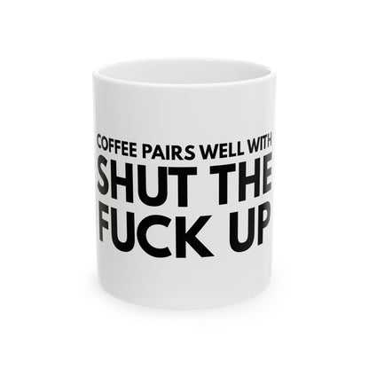 Funny Ceramic Mug - "Coffee Pairs Well With Shut The F*ck Up" - Perfect Gift for Coffee Lovers